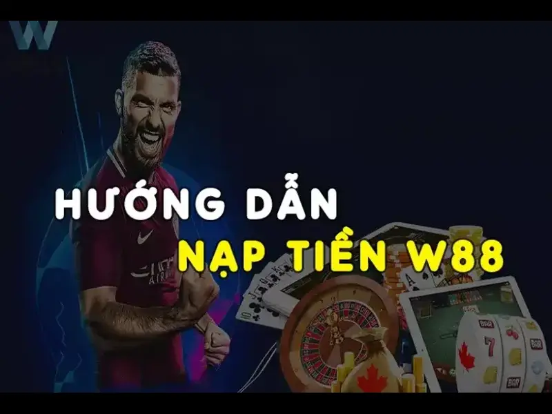 Một Số Lưu Ý Khi Nạp Tiền W88 Bet Thủ Cần Biết